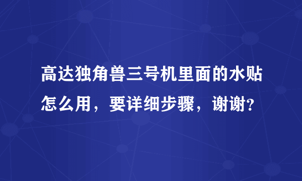 高达独角兽三号机里面的水贴怎么用，要详细步骤，谢谢？