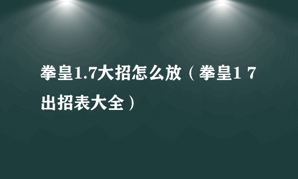 拳皇1.7大招怎么放（拳皇1 7出招表大全）