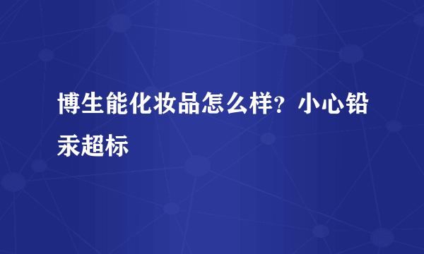 博生能化妆品怎么样？小心铅汞超标