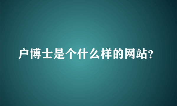 户博士是个什么样的网站？