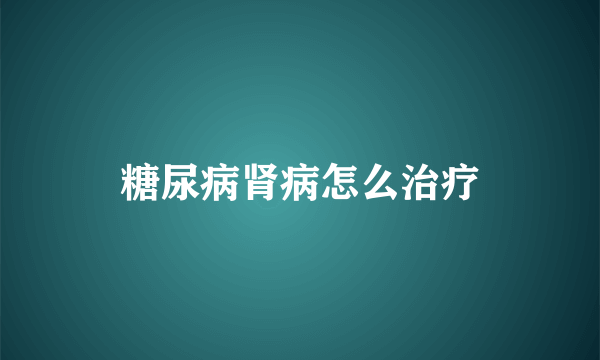 糖尿病肾病怎么治疗