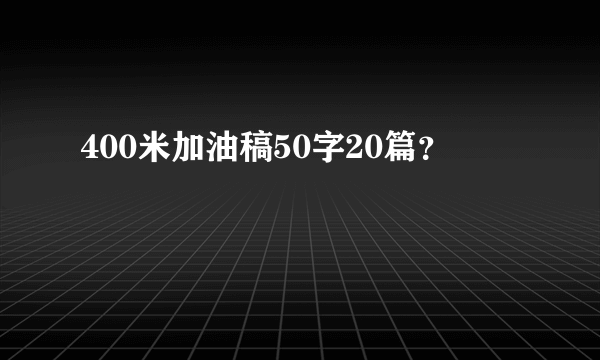 400米加油稿50字20篇？