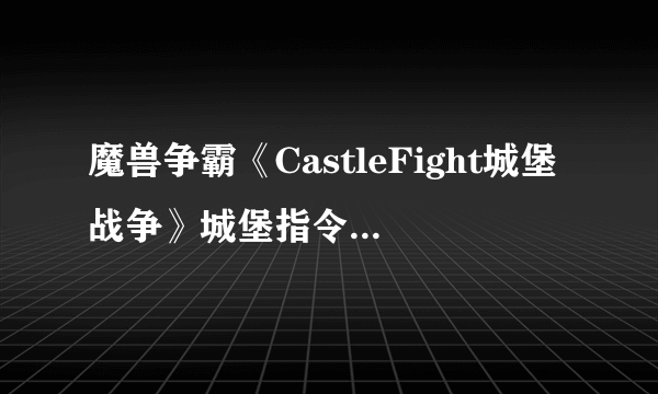 魔兽争霸《CastleFight城堡战争》城堡指令集~~新手建主必备