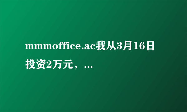 mmmoffice.ac我从3月16日投资2万元，又在3月23日借钱投资2.1万元，想多挣点钱给我