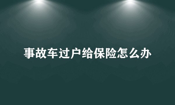 事故车过户给保险怎么办