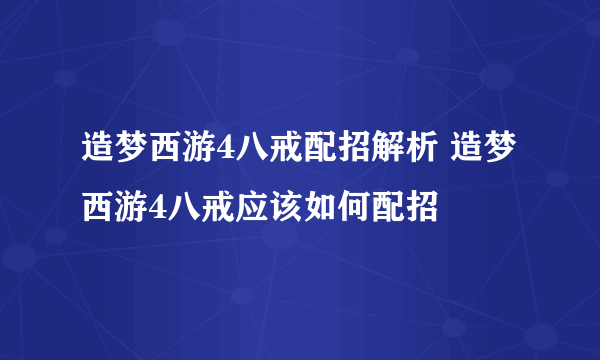 造梦西游4八戒配招解析 造梦西游4八戒应该如何配招