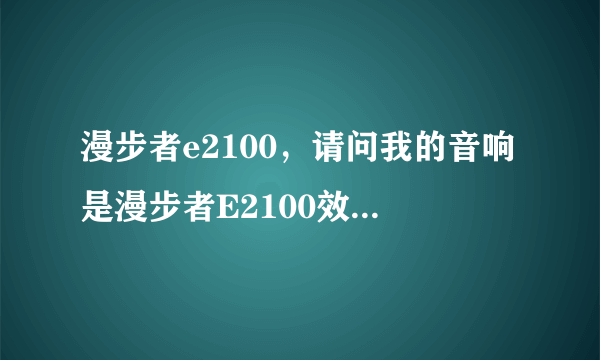 漫步者e2100，请问我的音响是漫步者E2100效果怎么不好呢