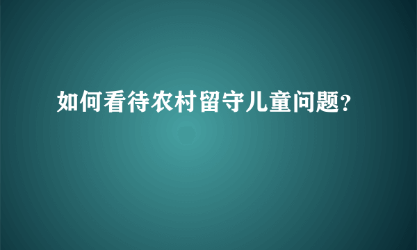 如何看待农村留守儿童问题？