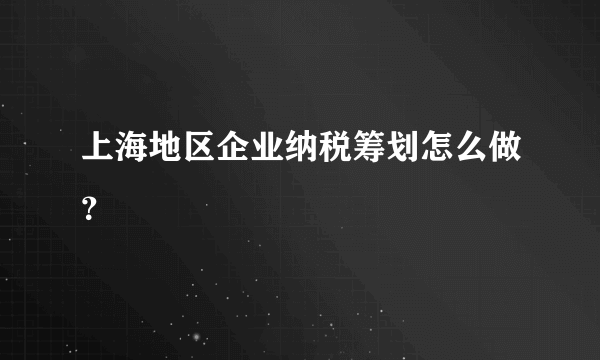 上海地区企业纳税筹划怎么做？