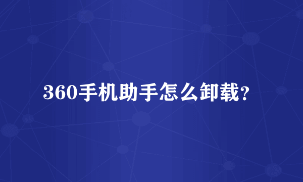 360手机助手怎么卸载？