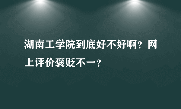 湖南工学院到底好不好啊？网上评价褒贬不一？