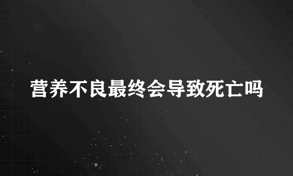 营养不良最终会导致死亡吗