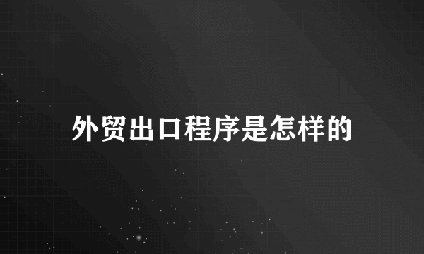 外贸出口程序是怎样的