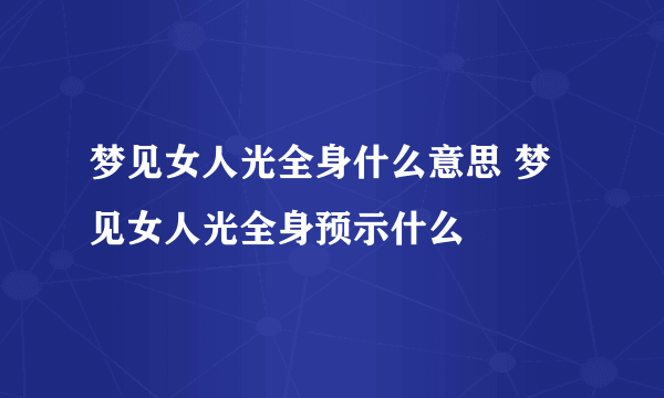 梦见女人光全身什么意思 梦见女人光全身预示什么