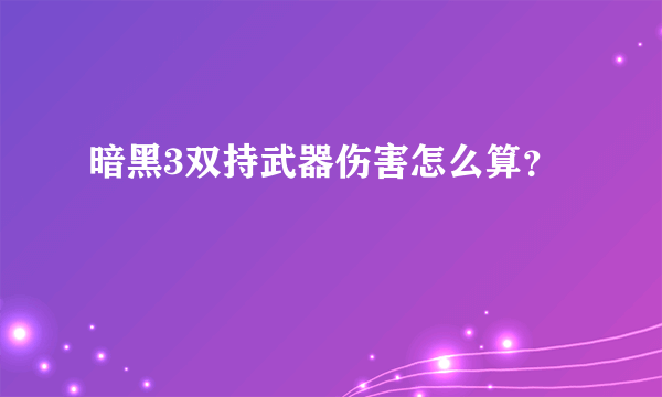 暗黑3双持武器伤害怎么算？