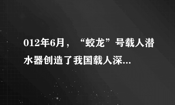 012年6月，“蛟龙”号载人潜水器创造了我国载人深潜新纪录，实现了我国深海技术发展的重大跨越。（1）蛟