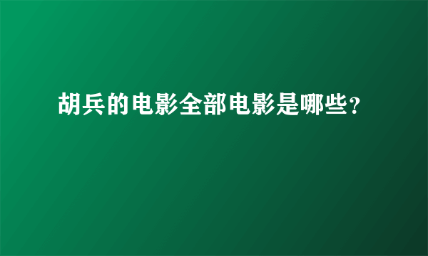 胡兵的电影全部电影是哪些？