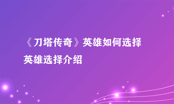 《刀塔传奇》英雄如何选择 英雄选择介绍