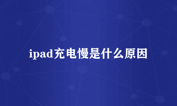 ipad充电慢是什么原因