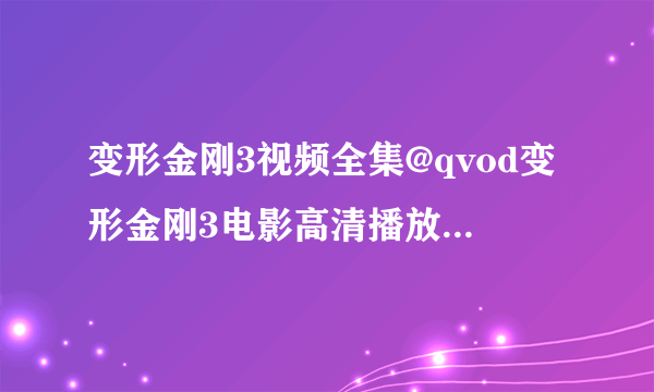 变形金刚3视频全集@qvod变形金刚3电影高清播放@变形金刚3电影dvd全集在线