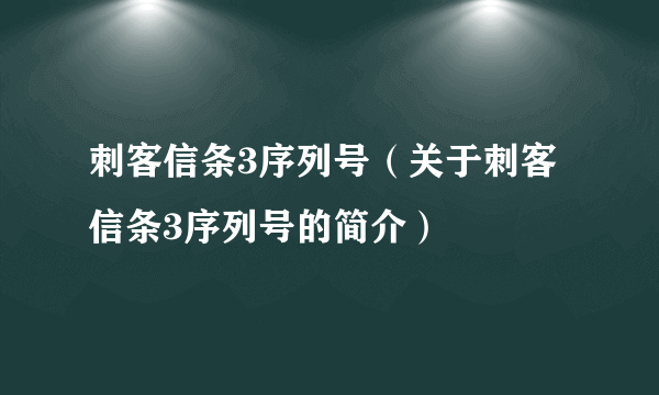 刺客信条3序列号（关于刺客信条3序列号的简介）