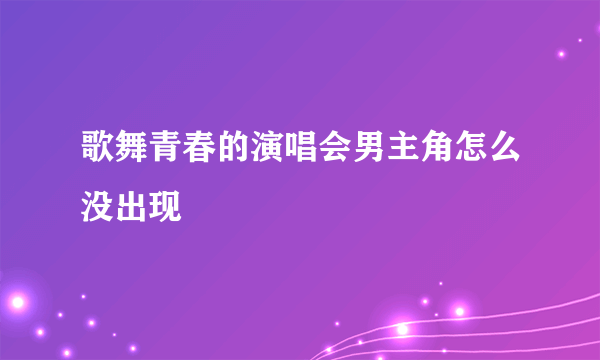 歌舞青春的演唱会男主角怎么没出现