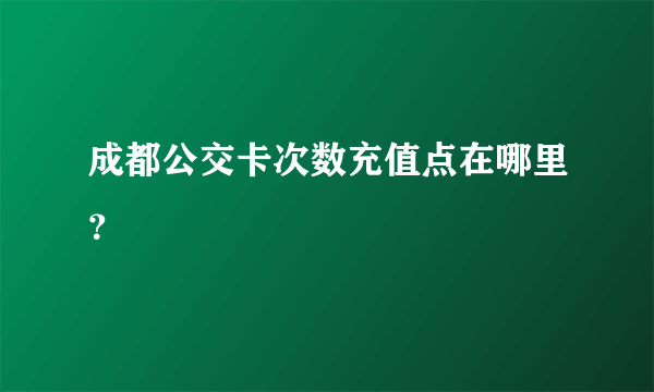 成都公交卡次数充值点在哪里？