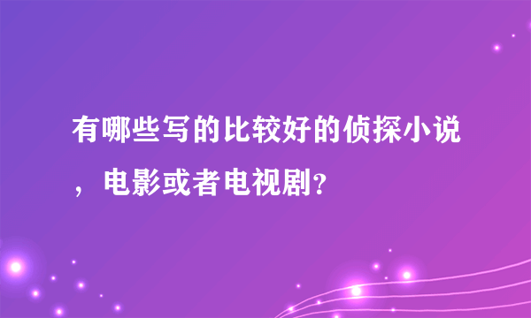 有哪些写的比较好的侦探小说，电影或者电视剧？