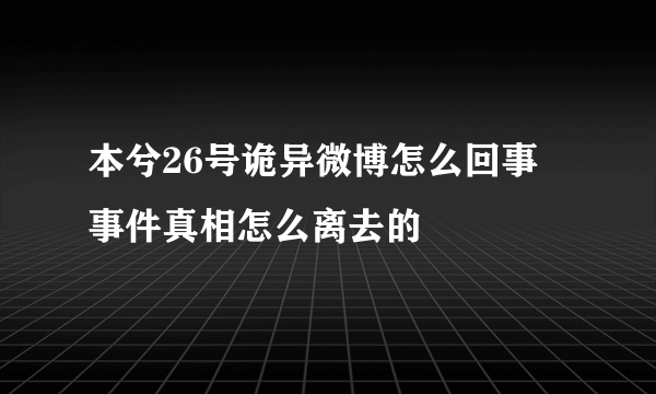 本兮26号诡异微博怎么回事 事件真相怎么离去的