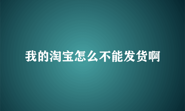 我的淘宝怎么不能发货啊