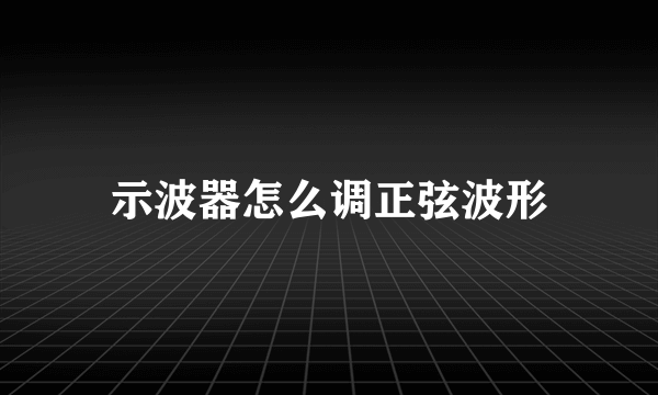 示波器怎么调正弦波形