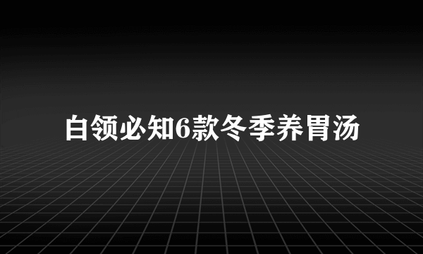 白领必知6款冬季养胃汤