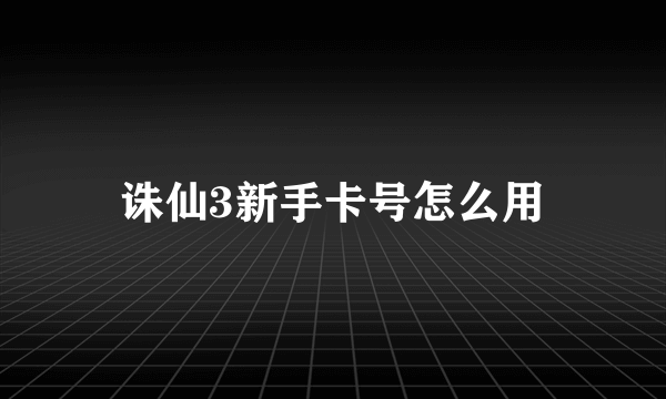 诛仙3新手卡号怎么用