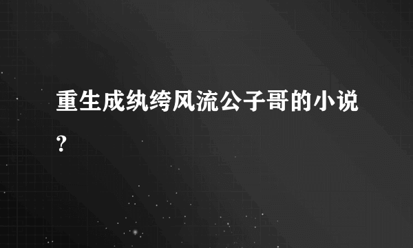 重生成纨绔风流公子哥的小说？