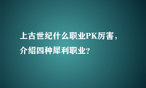 上古世纪什么职业PK厉害，介绍四种犀利职业？