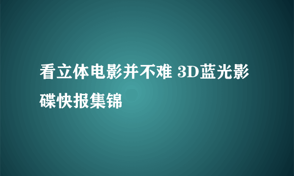 看立体电影并不难 3D蓝光影碟快报集锦