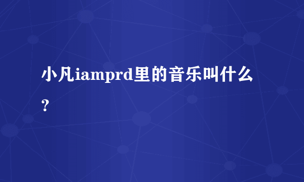 小凡iamprd里的音乐叫什么？