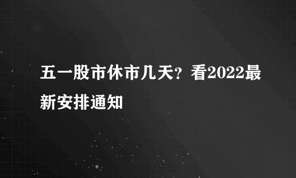 五一股市休市几天？看2022最新安排通知