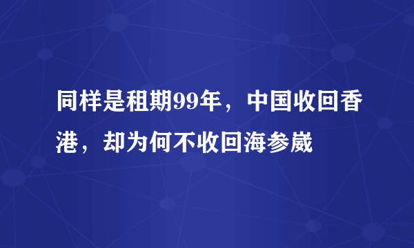 同样是租期99年，中国收回香港，却为何不收回海参崴