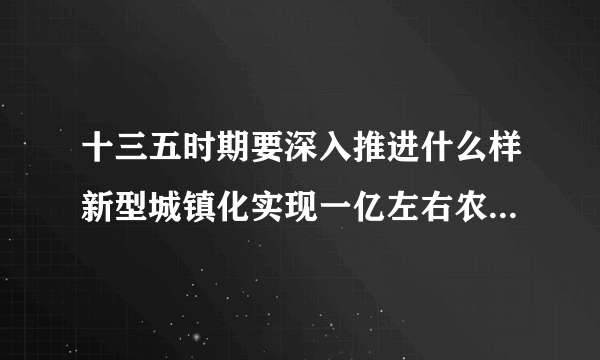 十三五时期要深入推进什么样新型城镇化实现一亿左右农业转移人口