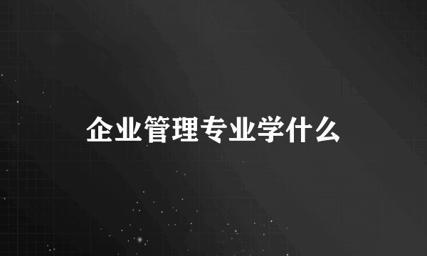 企业管理专业学什么