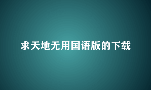 求天地无用国语版的下载