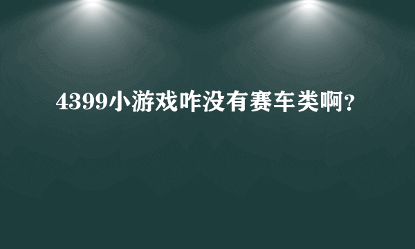 4399小游戏咋没有赛车类啊？