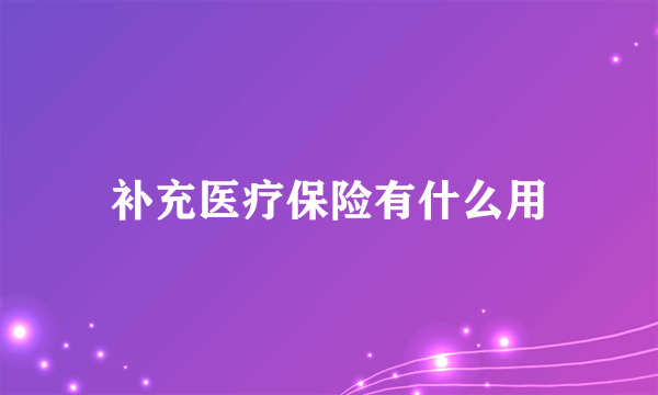 补充医疗保险有什么用