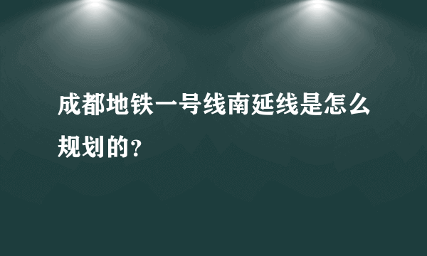 成都地铁一号线南延线是怎么规划的？