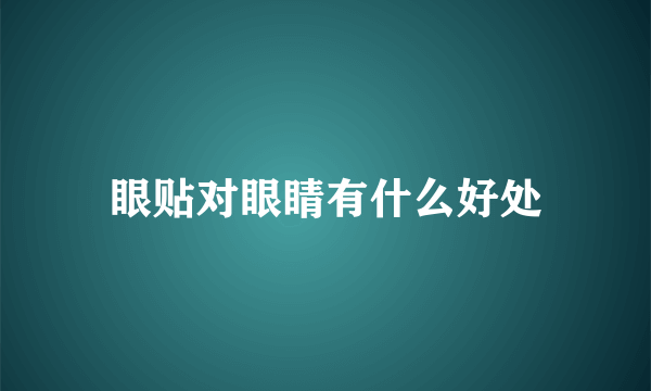 眼贴对眼睛有什么好处