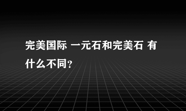 完美国际 一元石和完美石 有什么不同？