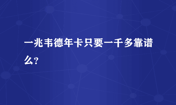 一兆韦德年卡只要一千多靠谱么？