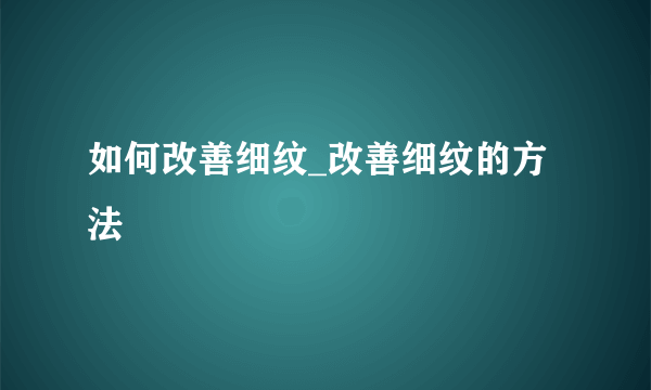 如何改善细纹_改善细纹的方法