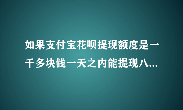 如果支付宝花呗提现额度是一千多块钱一天之内能提现八百多块钱吗？